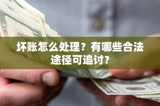 武汉坏账怎么处理？有哪些合法途径可追讨？