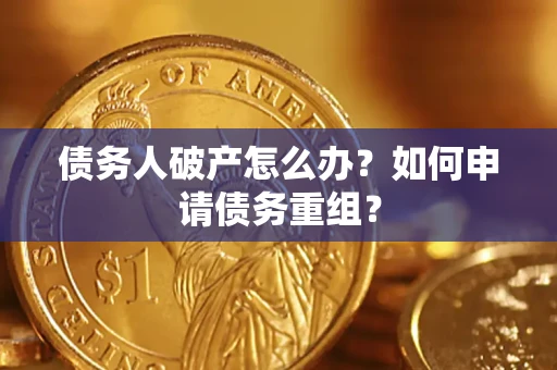 武汉债务人破产怎么办？如何申请债务重组？