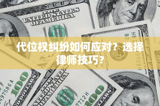 武汉代位权纠纷如何应对？选择律师技巧？