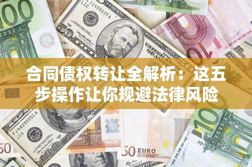 武汉合同债权转让全解析：这五步操作让你规避法律风险