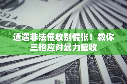 武汉遭遇非法催收别慌张！教你三招应对暴力催收