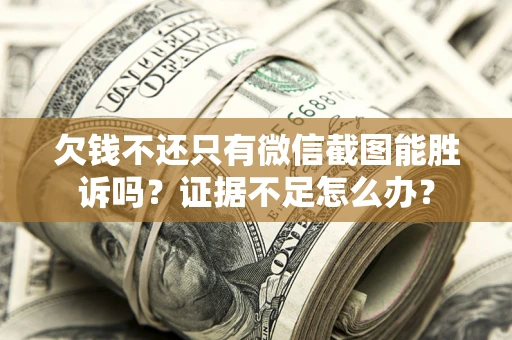武汉欠钱不还只有微信截图能胜诉吗？证据不足怎么办？