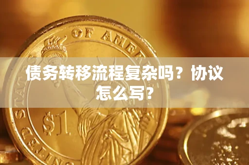 武汉债务转移流程复杂吗？协议怎么写？