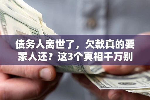 武汉债务人离世了，欠款真的要家人还？这3个真相千万别弄错