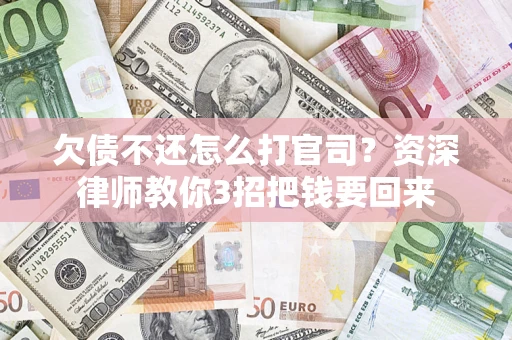 武汉欠债不还怎么打官司？资深律师教你3招把钱要回来