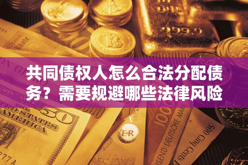 武汉共同债权人怎么合法分配债务？需要规避哪些法律风险？