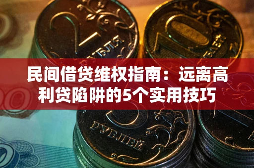 武汉民间借贷维权指南：远离高利贷陷阱的5个实用技巧