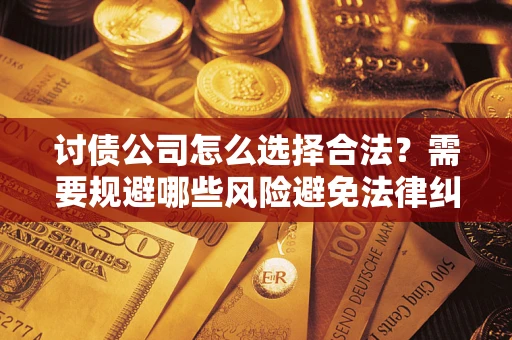 武汉讨债公司怎么选择合法?需要规避哪些风险避免法律纠纷? 武汉讨债公司怎么选择合法?需要规避哪些风险避免法律纠纷?