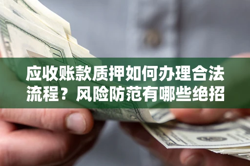 武汉应收账款质押如何办理合法流程？风险防范有哪些绝招？