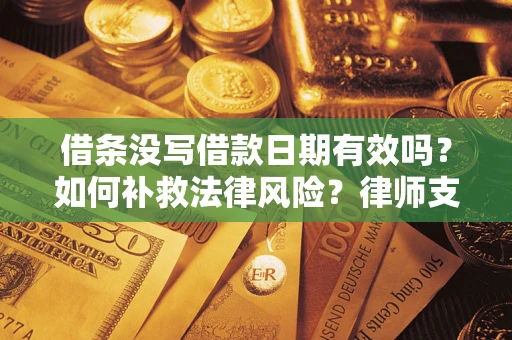 武汉借条没写借款日期有效吗？如何补救法律风险？律师支招
