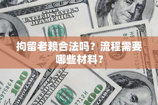 武汉拘留老赖合法吗？流程需要哪些材料？