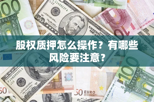 武汉股权质押怎么操作？有哪些风险要注意？