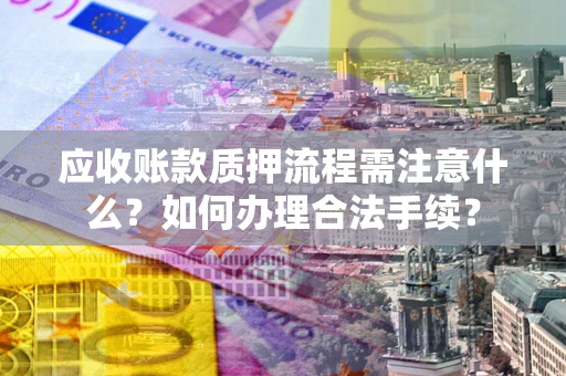 武汉应收账款质押流程需注意什么？如何办理合法手续？