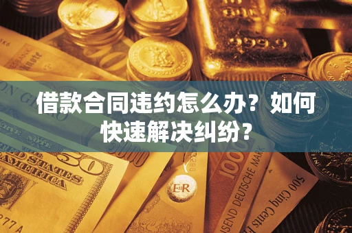 武汉借款合同违约怎么办？如何快速解决纠纷？