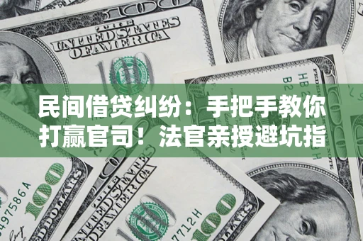 武汉民间借贷纠纷：手把手教你打赢官司！法官亲授避坑指南