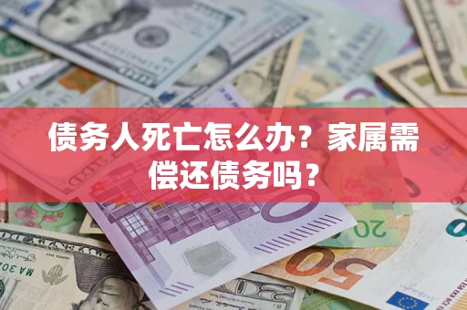 武汉债务人死亡怎么办？家属需偿还债务吗？