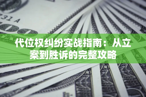 武汉代位权纠纷实战指南：从立案到胜诉的完整攻略