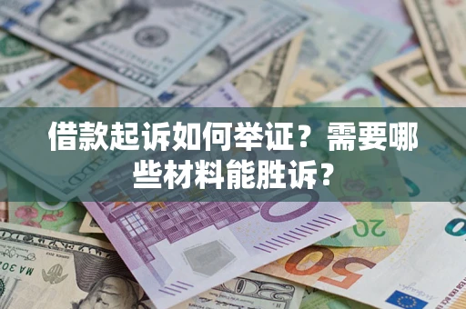 武汉借款起诉如何举证？需要哪些材料能胜诉？