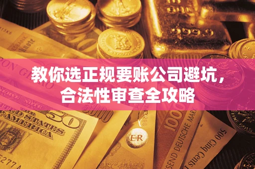武汉教你选正规要账公司避坑，合法性审查全攻略