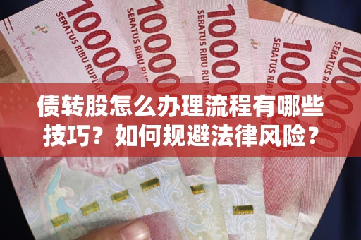 武汉债转股怎么办理流程有哪些技巧？如何规避法律风险？