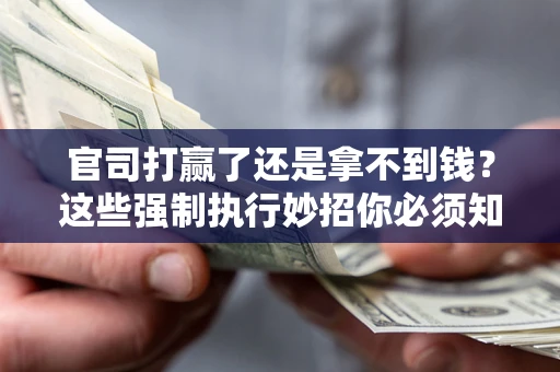 武汉官司打赢了还是拿不到钱？这些强制执行妙招你必须知道