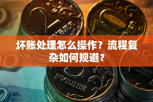 武汉坏账处理怎么操作？流程复杂如何规避？