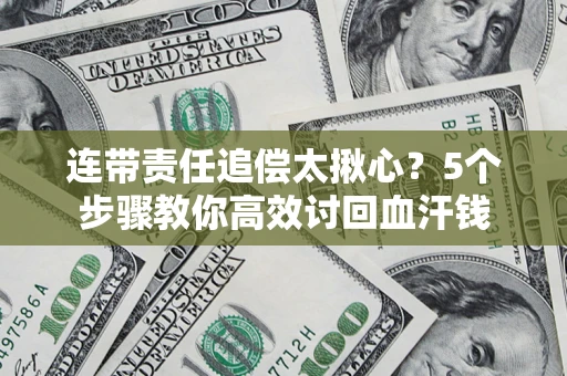 武汉连带责任追偿太揪心？5个步骤教你高效讨回血汗钱