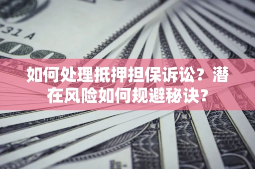 武汉如何处理抵押担保诉讼？潜在风险如何规避秘诀？
