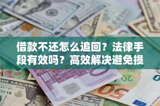 武汉借款不还怎么追回？法律手段有效吗？高效解决避免损失