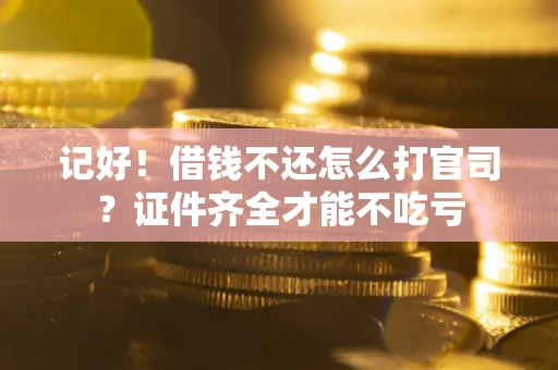 武汉记好！借钱不还怎么打官司？证件齐全才能不吃亏