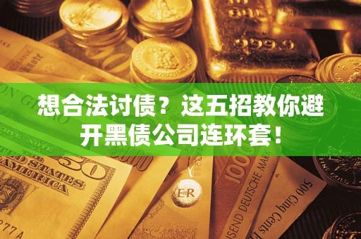 武汉想合法讨债？这五招教你避开黑债公司连环套！