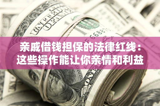 武汉亲戚借钱担保的法律红线：这些操作能让你亲情和利益两不误