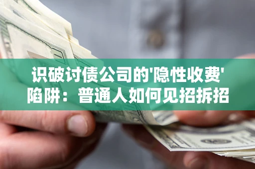 武汉识破讨债公司的'隐性收费'陷阱：普通人如何见招拆招？