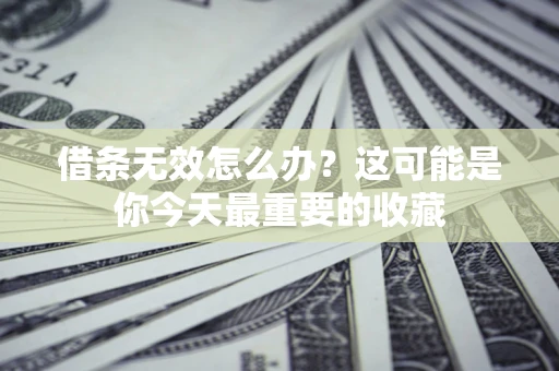 武汉借条无效怎么办？这可能是你今天最重要的收藏