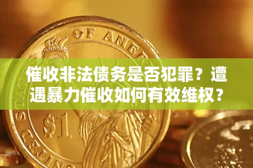 武汉催收非法债务是否犯罪？遭遇暴力催收如何有效维权？