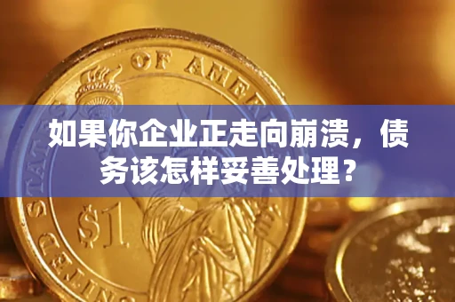 武汉如果你企业正走向崩溃，债务该怎样妥善处理？