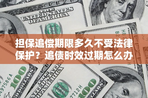 武汉担保追偿期限多久不受法律保护？追债时效过期怎么办？