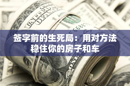 武汉签字前的生死局：用对方法稳住你的房子和车