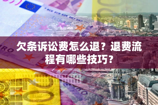 武汉欠条诉讼费怎么退？退费流程有哪些技巧？