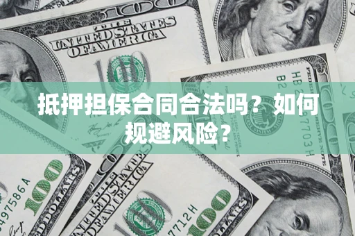 武汉抵押担保合同合法吗？如何规避风险？