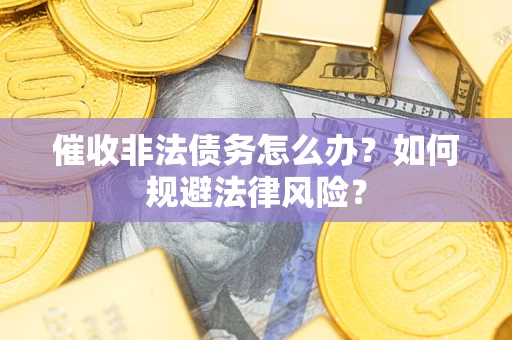 武汉催收非法债务怎么办？如何规避法律风险？