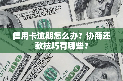 武汉信用卡逾期怎么办？协商还款技巧有哪些？