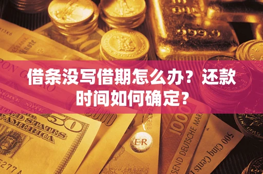 武汉借条没写借期怎么办？还款时间如何确定？