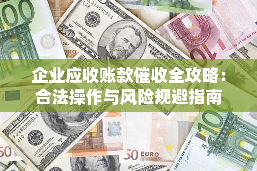 武汉企业应收账款催收全攻略：合法操作与风险规避指南