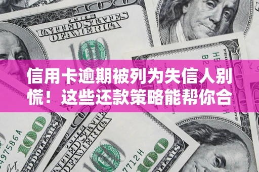武汉信用卡逾期被列为失信人别慌！这些还款策略能帮你合法止损