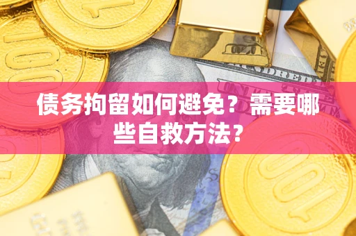 武汉债务拘留如何避免？需要哪些自救方法？