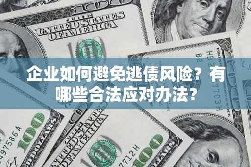 武汉企业如何避免逃债风险？有哪些合法应对办法？