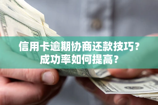 武汉信用卡逾期协商还款技巧？成功率如何提高？