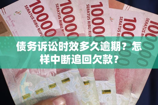 武汉债务诉讼时效多久逾期？怎样中断追回欠款？