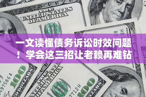 武汉一文读懂债务诉讼时效问题！学会这三招让老赖再难钻空子